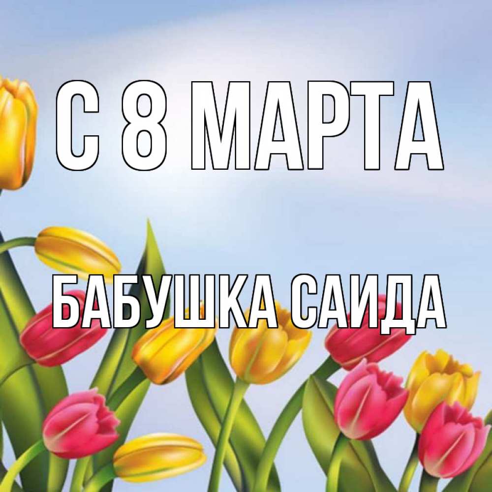 Открытка на каждый день с именем, Бабушка-Саида С 8 МАРТА международный женский день Прикольная открытка с пожеланием онлайн скачать бесплатно 