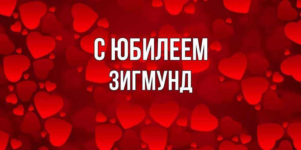 Открытка на каждый день с именем, Зигмунд С юбилеем прекрасные сердечки на открытке с красным фоном Прикольная открытка с пожеланием онлайн скачать бесплатно 