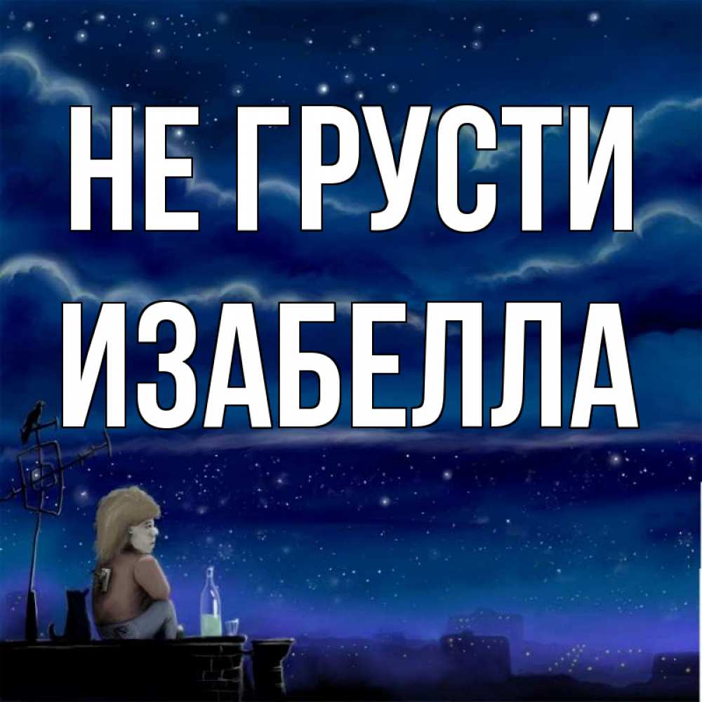 Открытка на каждый день с именем, Изабелла Не грусти город с крыши Прикольная открытка с пожеланием онлайн скачать бесплатно 