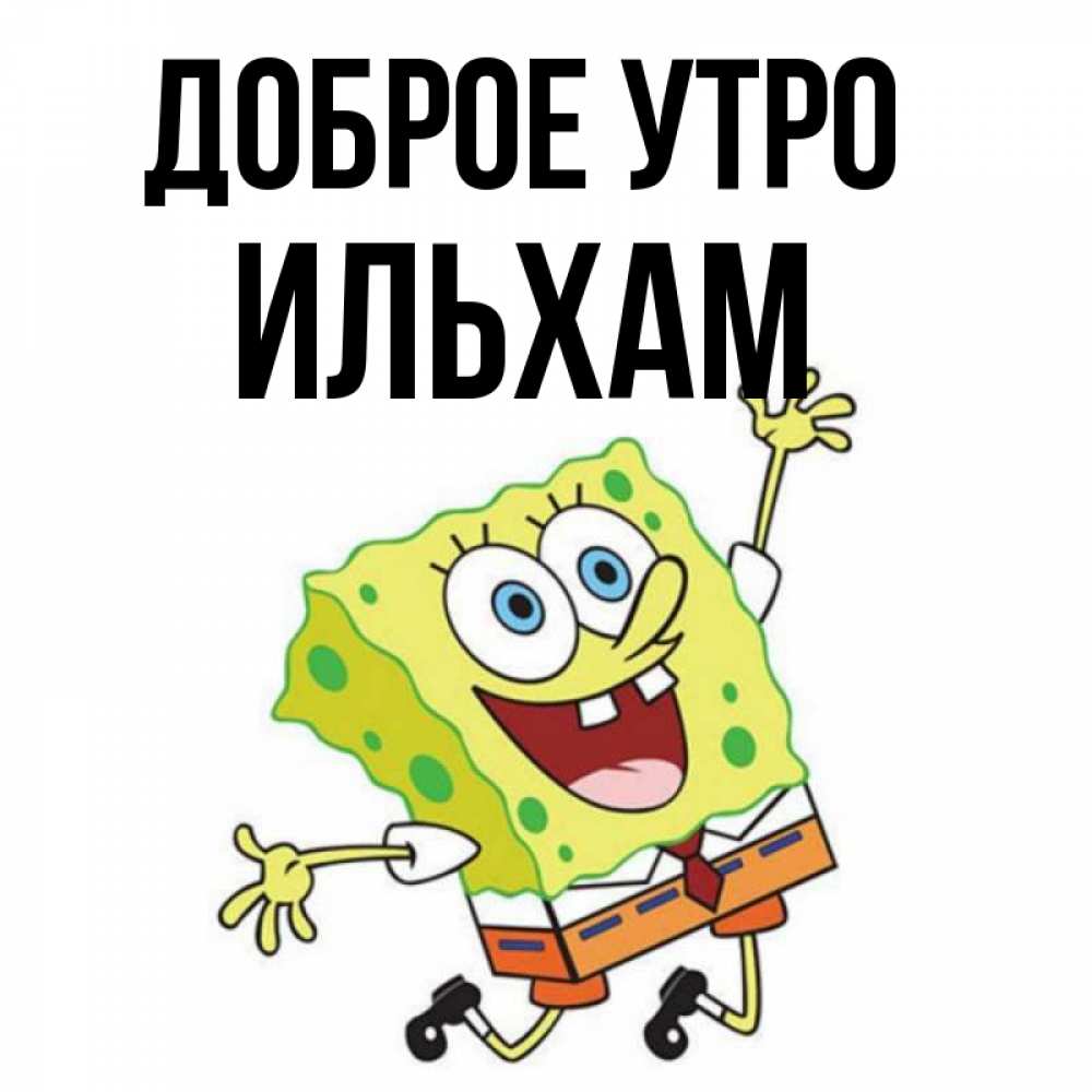 Открытка на каждый день с именем, Ильхам Доброе утро улыбающийся спанч Боб Прикольная открытка с пожеланием онлайн скачать бесплатно 