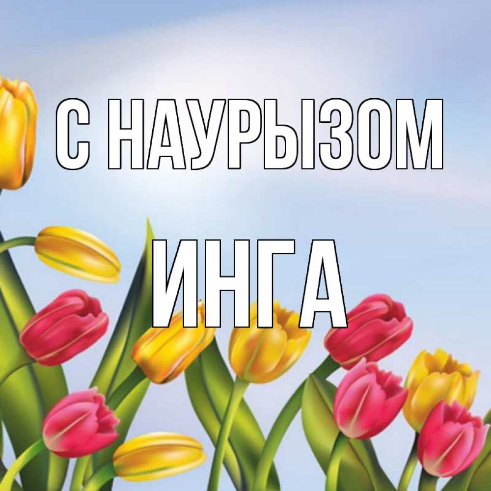 Открытка на каждый день с именем, Инга С наурызом праздник весны наурыз Прикольная открытка с пожеланием онлайн скачать бесплатно 