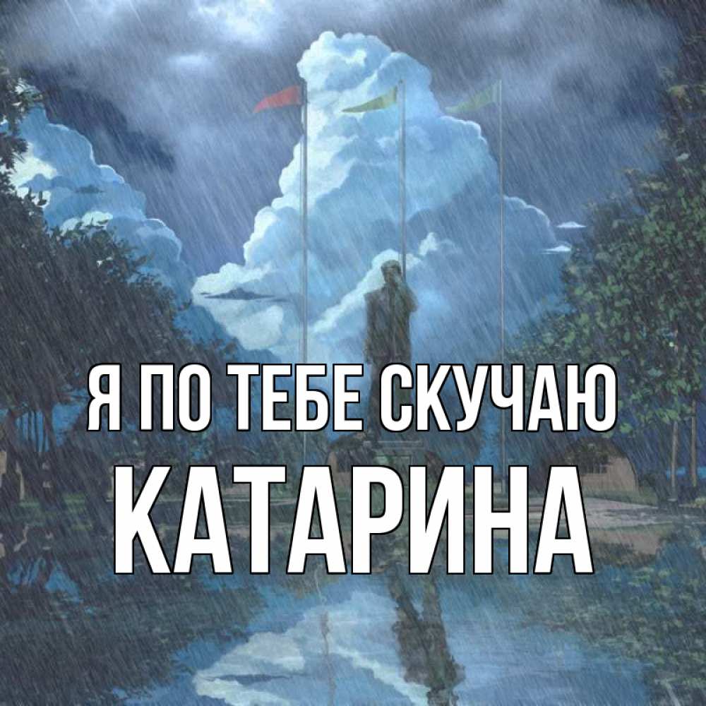 Открытка на каждый день с именем, Катарина Я по тебе скучаю печалька Прикольная открытка с пожеланием онлайн скачать бесплатно 