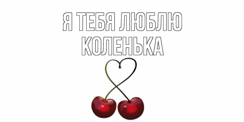 Открытка на каждый день с именем, Коленька Я тебя люблю вишня Прикольная открытка с пожеланием онлайн скачать бесплатно 