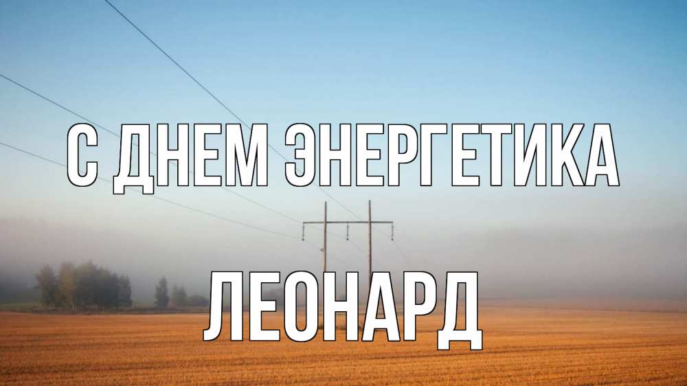 Открытка на каждый день с именем, Леонард С днем энергетика ЛЭП столбы Прикольная открытка с пожеланием онлайн скачать бесплатно 
