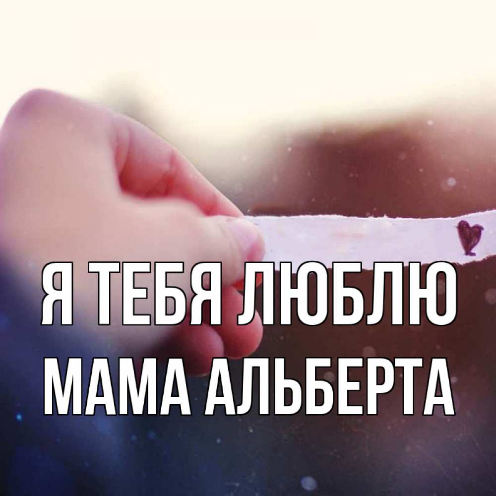 Открытка на каждый день с именем, Мама-Альберта Я тебя люблю для тебя Прикольная открытка с пожеланием онлайн скачать бесплатно 