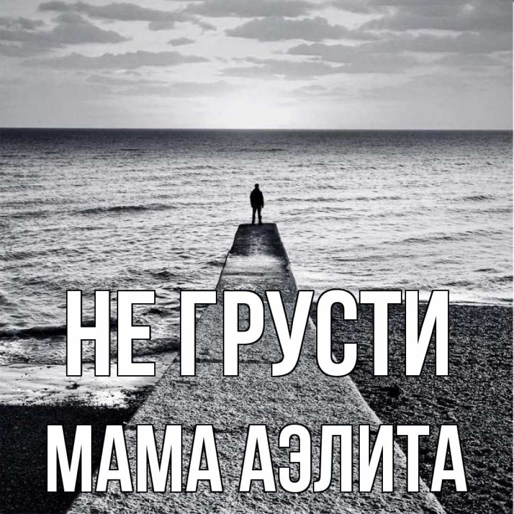 Открытка на каждый день с именем, Мама-Аэлита Не грусти море Прикольная открытка с пожеланием онлайн скачать бесплатно 