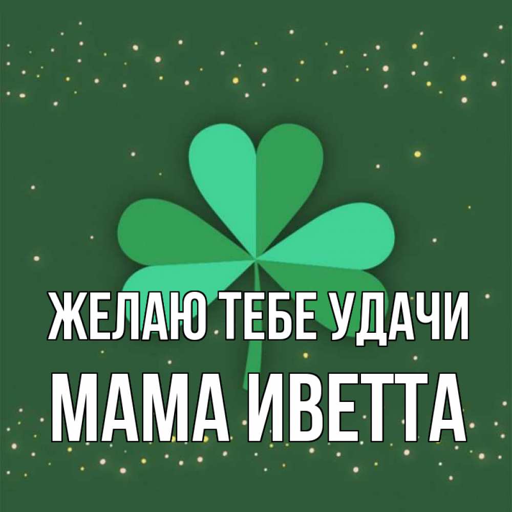 Открытка на каждый день с именем, Мама-Иветта Желаю тебе удачи лист клевера Прикольная открытка с пожеланием онлайн скачать бесплатно 