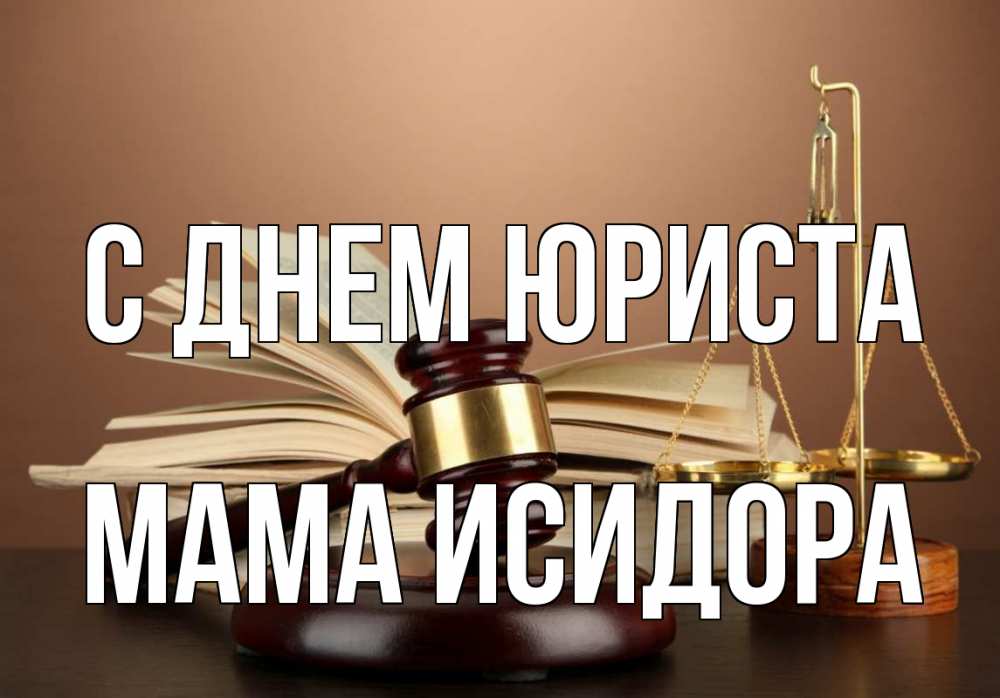 Открытка на каждый день с именем, Мама-Исидора С днем юриста с днем юриста Прикольная открытка с пожеланием онлайн скачать бесплатно 