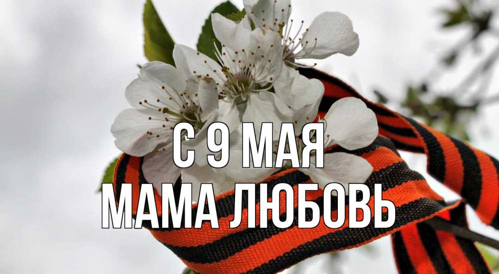 Открытка на каждый день с именем, Мама-Любовь С 9 мая 9 мая Прикольная открытка с пожеланием онлайн скачать бесплатно 