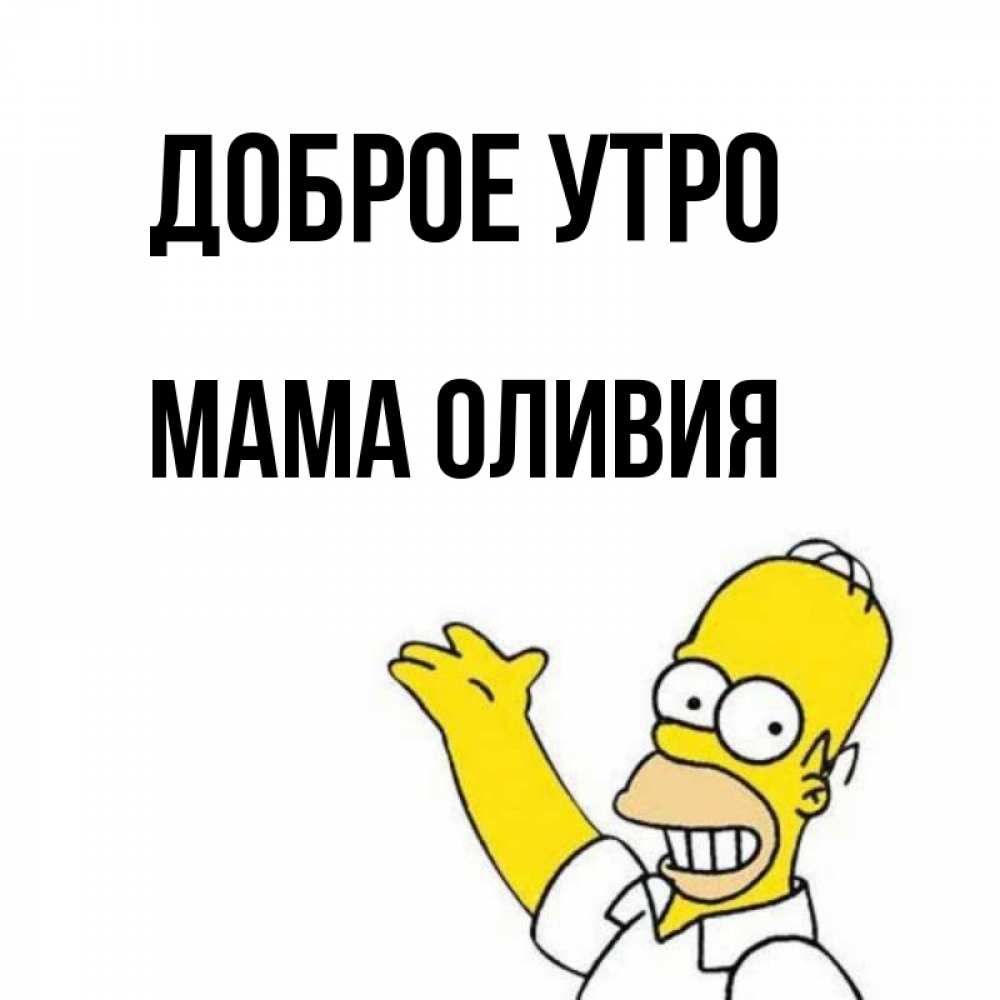Открытка на каждый день с именем, Мама-Оливия Доброе утро открытки с пожеланиями Прикольная открытка с пожеланием онлайн скачать бесплатно 