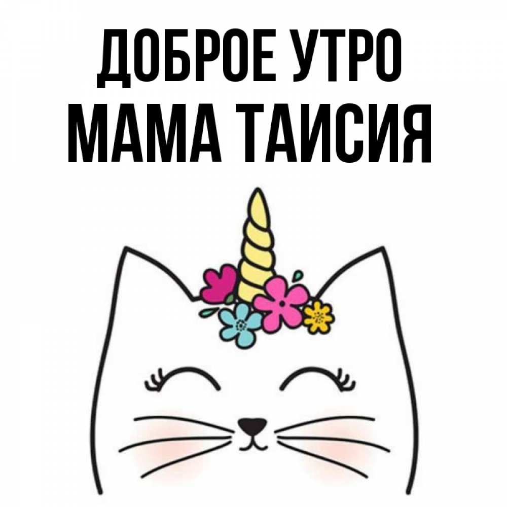 Открытка на каждый день с именем, Мама-Таисия Доброе утро утречко Прикольная открытка с пожеланием онлайн скачать бесплатно 