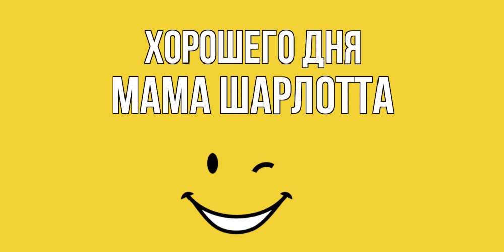 Открытка на каждый день с именем, Мама-Шарлотта Хорошего дня позитивного дня Прикольная открытка с пожеланием онлайн скачать бесплатно 