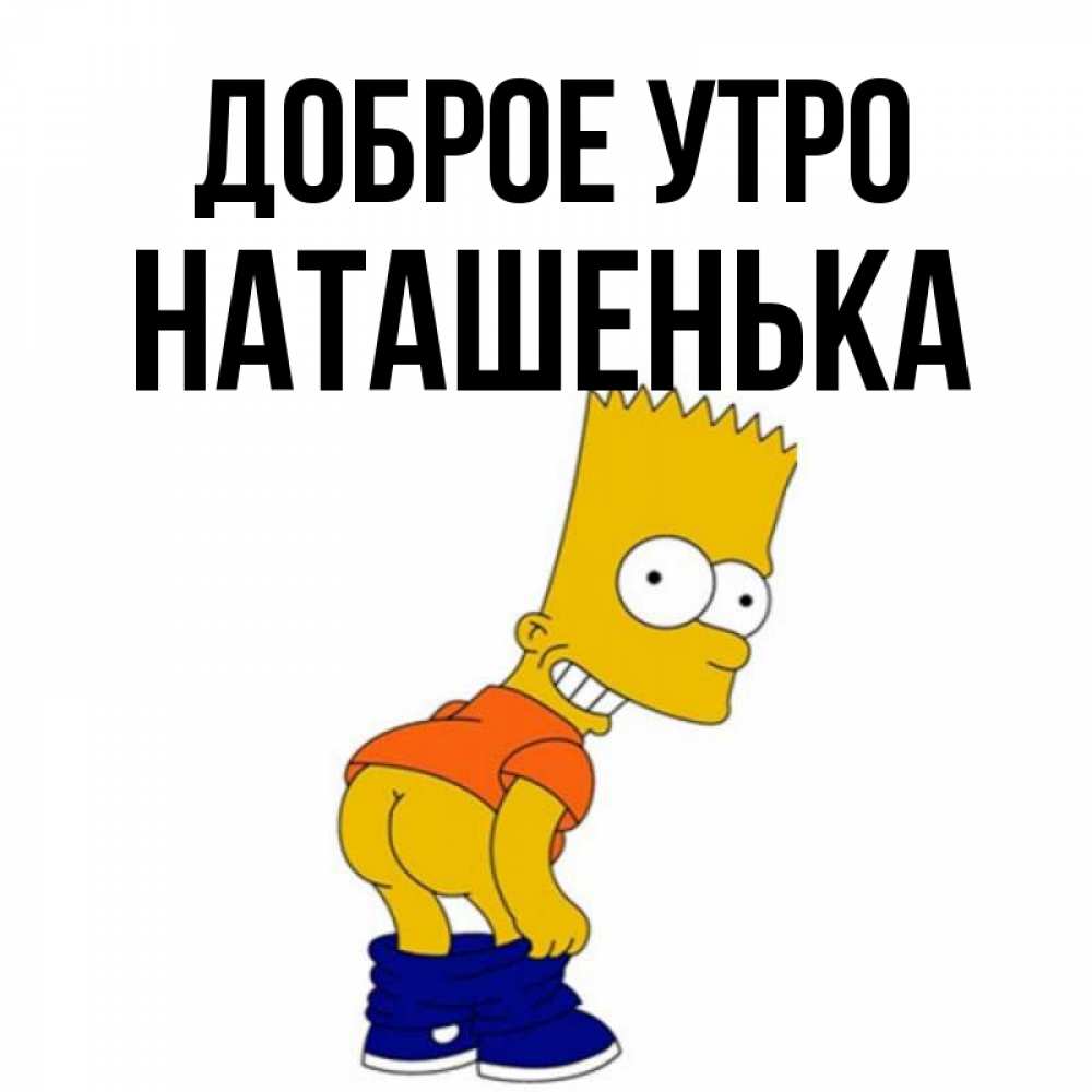 Открытка на каждый день с именем, Наташенька Доброе утро Открытки с Симпсонами Прикольная открытка с пожеланием онлайн скачать бесплатно 