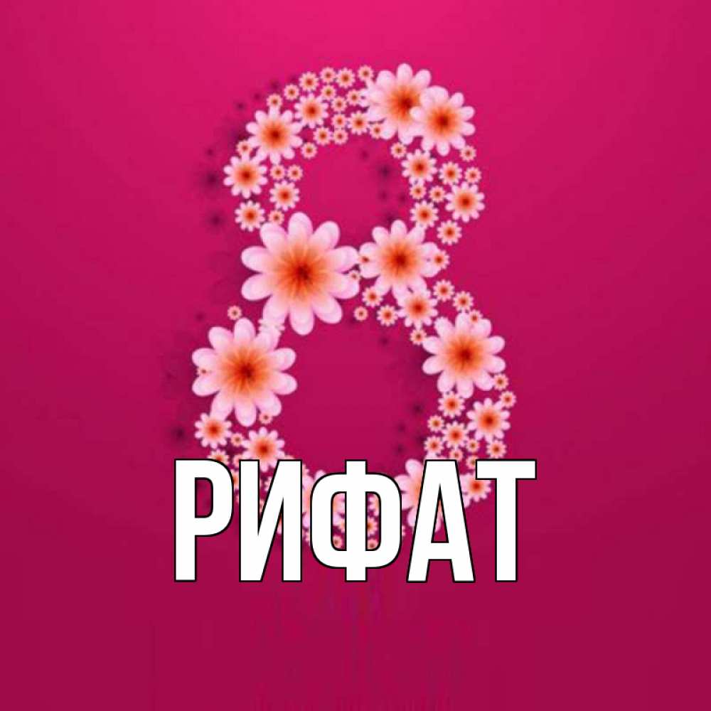 Открытка на каждый день с именем, Рифат Главная цветы в виде цифры восемь Прикольная открытка с пожеланием онлайн скачать бесплатно 