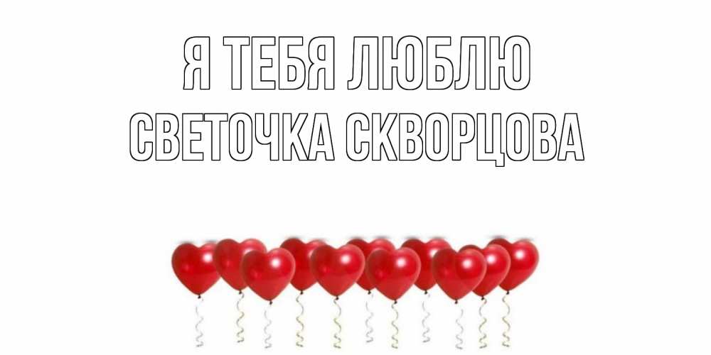 Открытка на каждый день с именем, СВЕТОЧКА-СКВОРЦОВА Я тебя люблю воздушные шары, сердце Прикольная открытка с пожеланием онлайн скачать бесплатно 