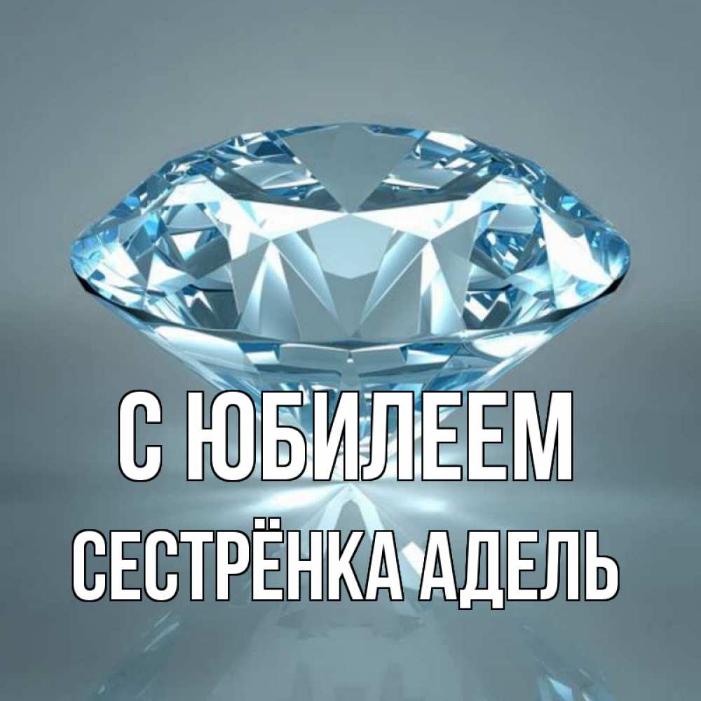 Открытка на каждый день с именем, Сестрёнка-Адель С юбилеем с бриллиантом голубого цвета Прикольная открытка с пожеланием онлайн скачать бесплатно 