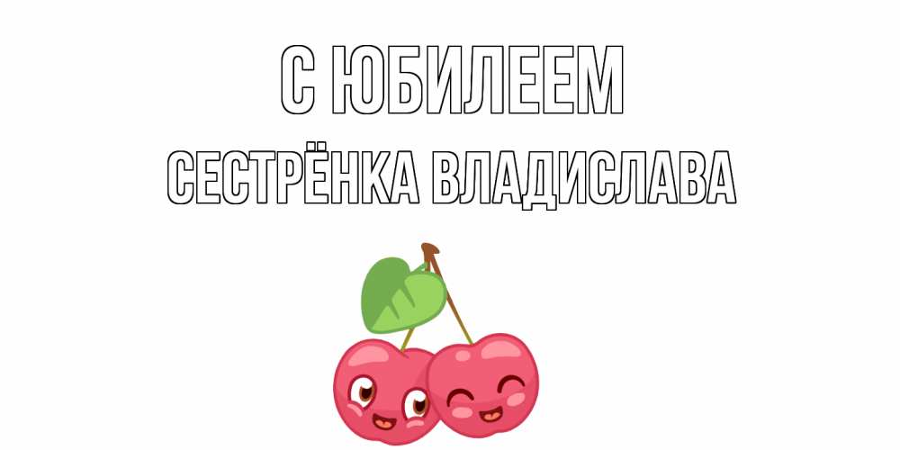Открытка на каждый день с именем, Сестрёнка-Владислава С юбилеем вишенки Прикольная открытка с пожеланием онлайн скачать бесплатно 