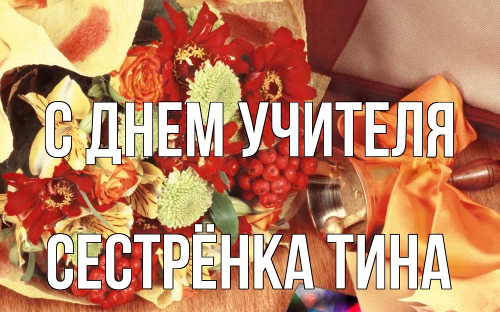 Открытка на каждый день с именем, Сестрёнка-Тина С днем учителя с днем учителя 1 Прикольная открытка с пожеланием онлайн скачать бесплатно 