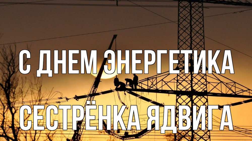 Открытка на каждый день с именем, Сестрёнка-Ядвига С днем энергетика ЛЭП ремонт закат Прикольная открытка с пожеланием онлайн скачать бесплатно 