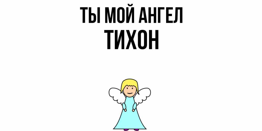 Открытка на каждый день с именем, Тихон Ты мой ангел ангел Прикольная открытка с пожеланием онлайн скачать бесплатно 