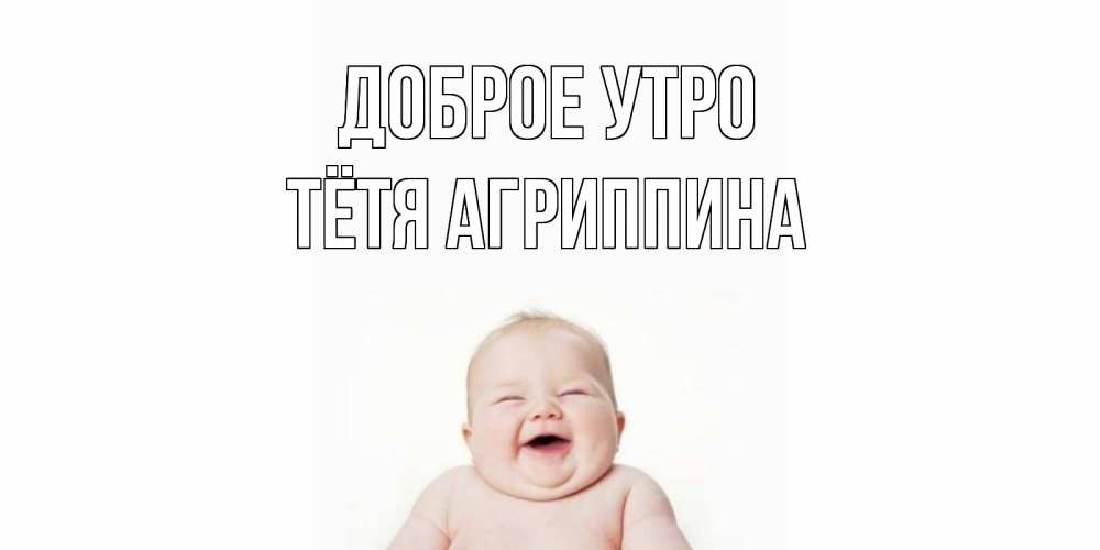 Открытка на каждый день с именем, Тётя-Агриппина Доброе утро малыш с улыбкой Прикольная открытка с пожеланием онлайн скачать бесплатно 