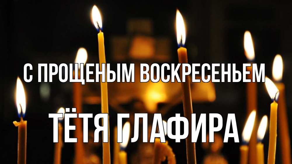 Открытка на каждый день с именем, Тётя-Глафира С прощеным воскресеньем свечи Прикольная открытка с пожеланием онлайн скачать бесплатно 