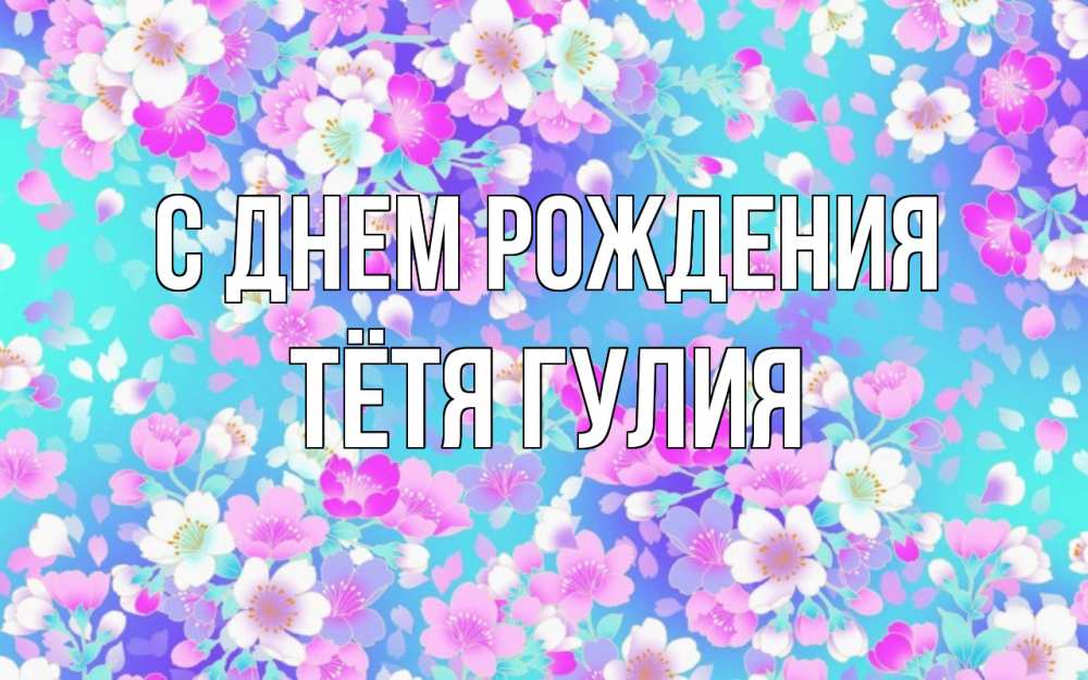 Открытка на каждый день с именем, Тётя-Гулия С днем рождения открытка с заливкой Прикольная открытка с пожеланием онлайн скачать бесплатно 