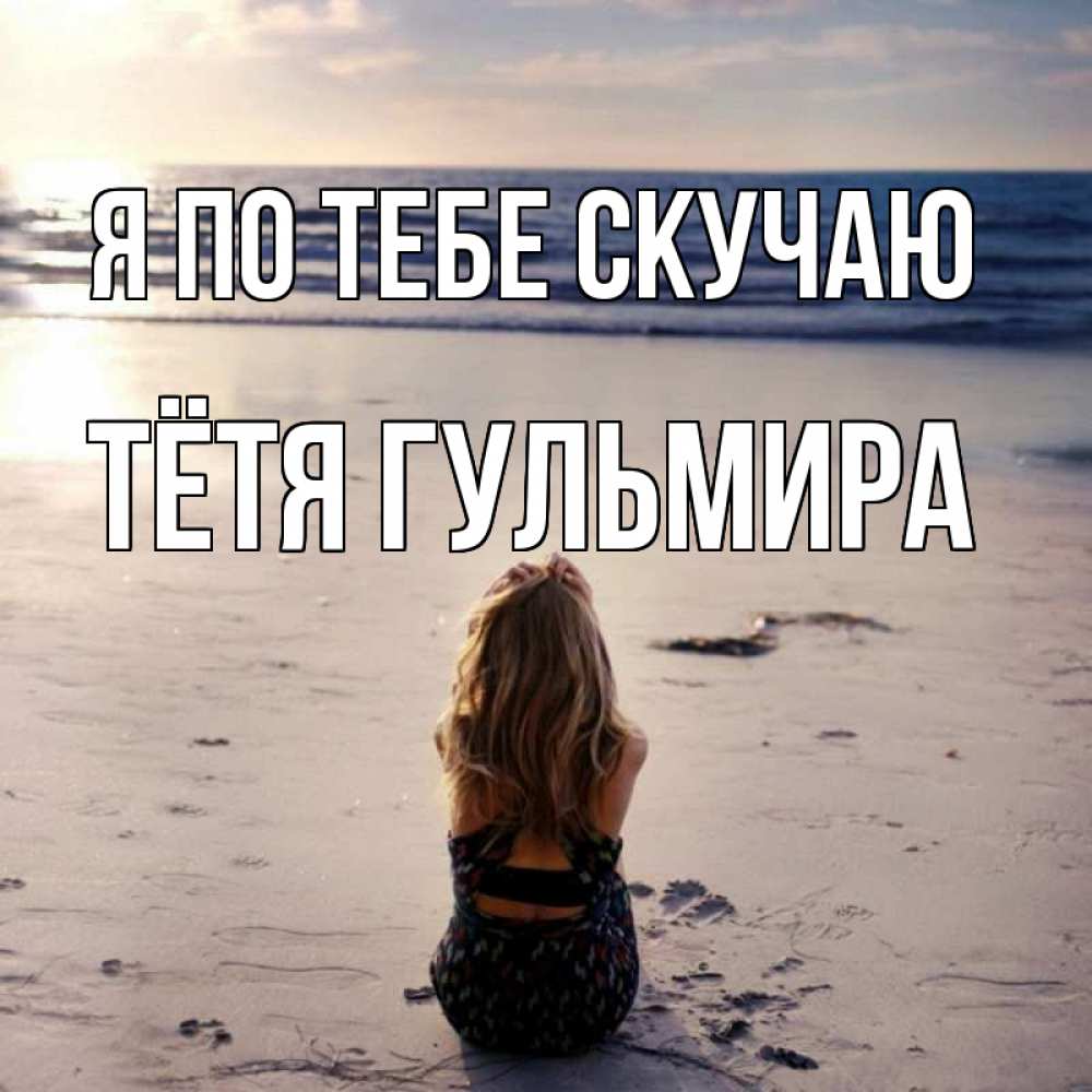 Открытка на каждый день с именем, Тётя-Гульмира Я по тебе скучаю тебя 1 Прикольная открытка с пожеланием онлайн скачать бесплатно 