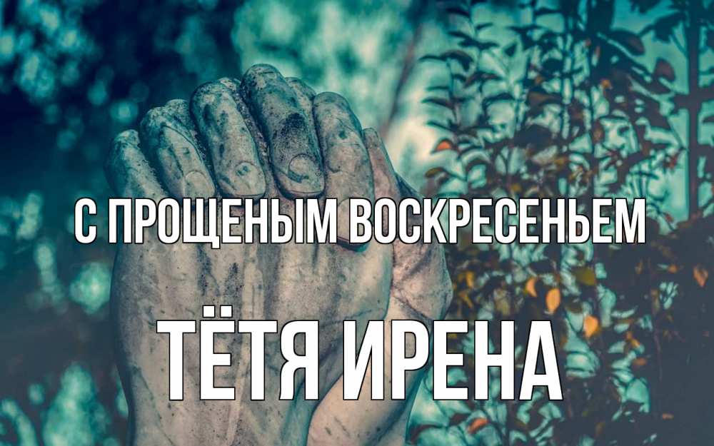 Открытка на каждый день с именем, Тётя-Ирена С прощеным воскресеньем руки Прикольная открытка с пожеланием онлайн скачать бесплатно 