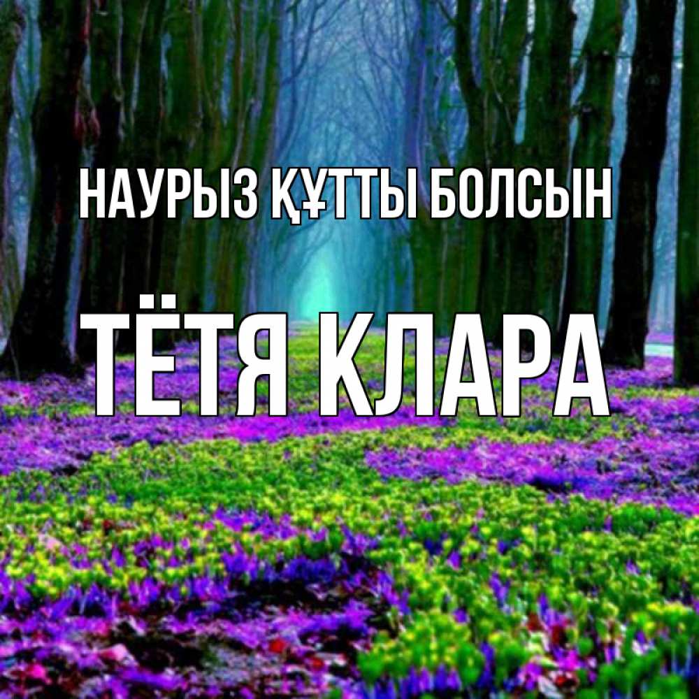 Открытка на каждый день с именем, Тётя-Клара Наурыз құтты болсын фиолетовые цветы в лесу 1 Прикольная открытка с пожеланием онлайн скачать бесплатно 