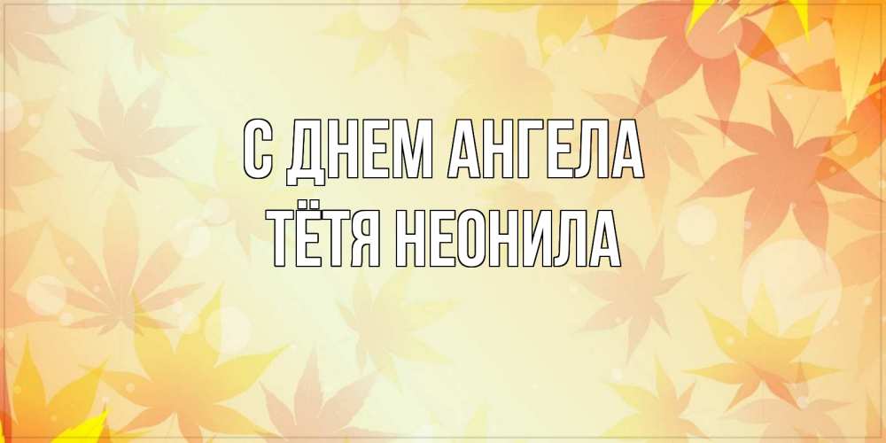 Открытка на каждый день с именем, Тётя-Неонила С днем ангела поздравления с днем ангела бесплатно Прикольная открытка с пожеланием онлайн скачать бесплатно 