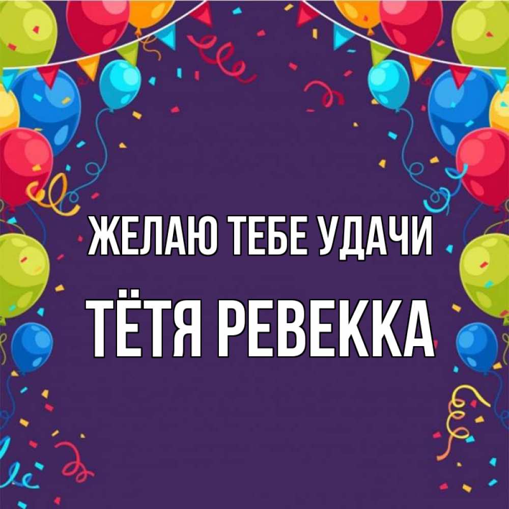 Открытка на каждый день с именем, Тётя-Ревекка Желаю тебе удачи шары Прикольная открытка с пожеланием онлайн скачать бесплатно 