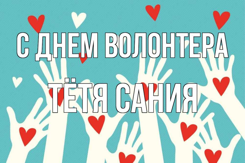Открытка на каждый день с именем, Тётя-Сания С днем волонтера с днем волонтера Прикольная открытка с пожеланием онлайн скачать бесплатно 