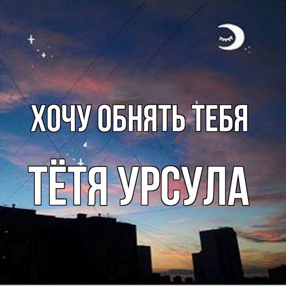 Открытка на каждый день с именем, Тётя-Урсула Хочу обнять тебя звездное небо Прикольная открытка с пожеланием онлайн скачать бесплатно 