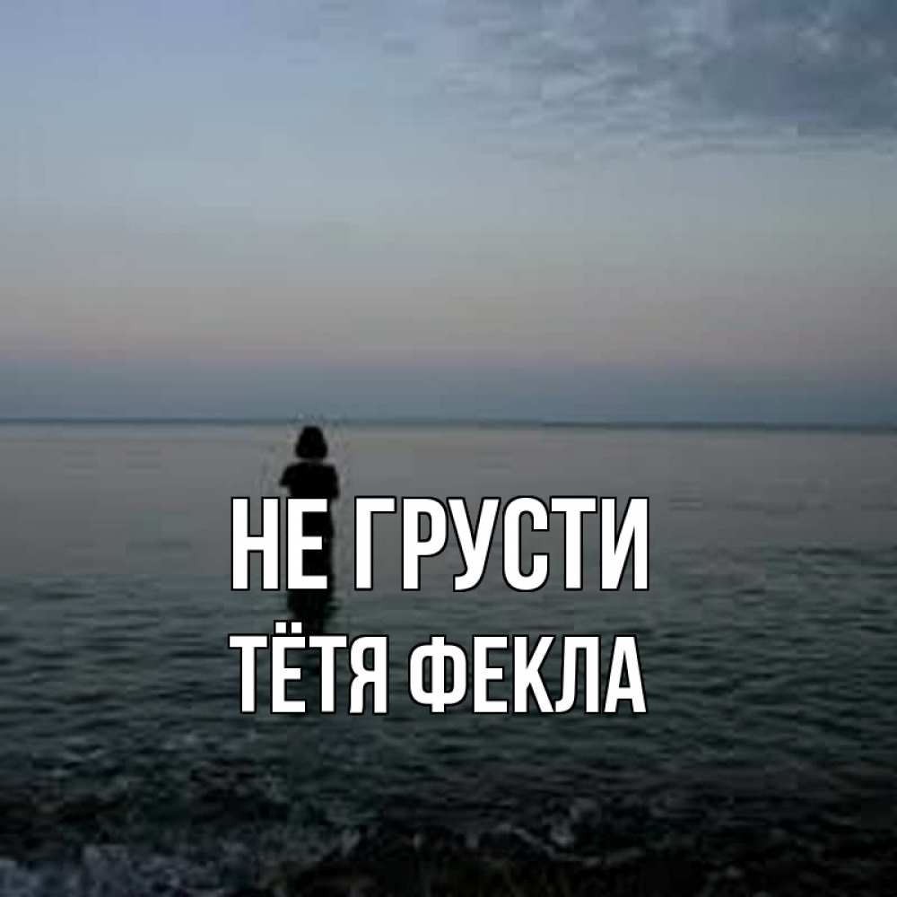 Открытка на каждый день с именем, Тётя-Фекла Не грусти девушка Прикольная открытка с пожеланием онлайн скачать бесплатно 