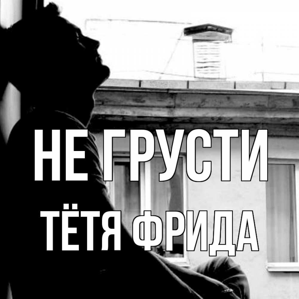 Открытка на каждый день с именем, Тётя-Фрида Не грусти старый дом Прикольная открытка с пожеланием онлайн скачать бесплатно 