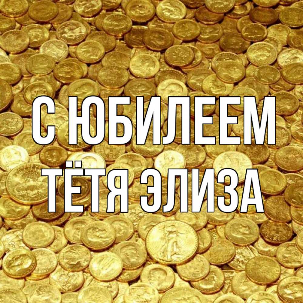 Открытка на каждый день с именем, Тётя-Элиза С юбилеем с пожеланием разбогатеть Прикольная открытка с пожеланием онлайн скачать бесплатно 