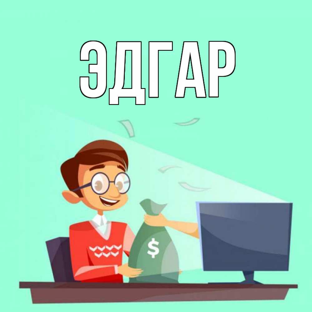 Открытка на каждый день с именем, Эдгар Главная мешок денег из монитора Прикольная открытка с пожеланием онлайн скачать бесплатно 