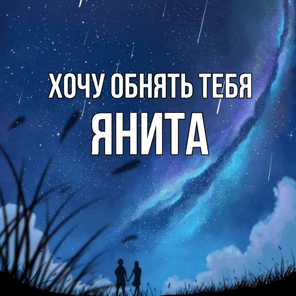 Открытка на каждый день с именем, Янита Хочу обнять тебя камыши Прикольная открытка с пожеланием онлайн скачать бесплатно 