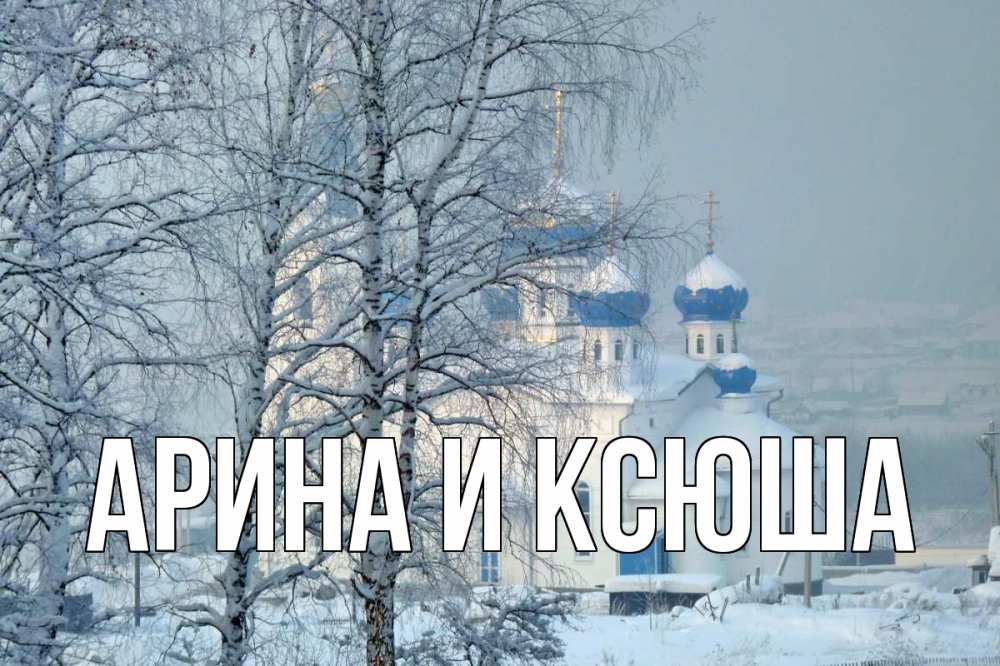 Открытка на каждый день с именем, Арина-и-Ксюша Главная храм, зима Прикольная открытка с пожеланием онлайн скачать бесплатно 