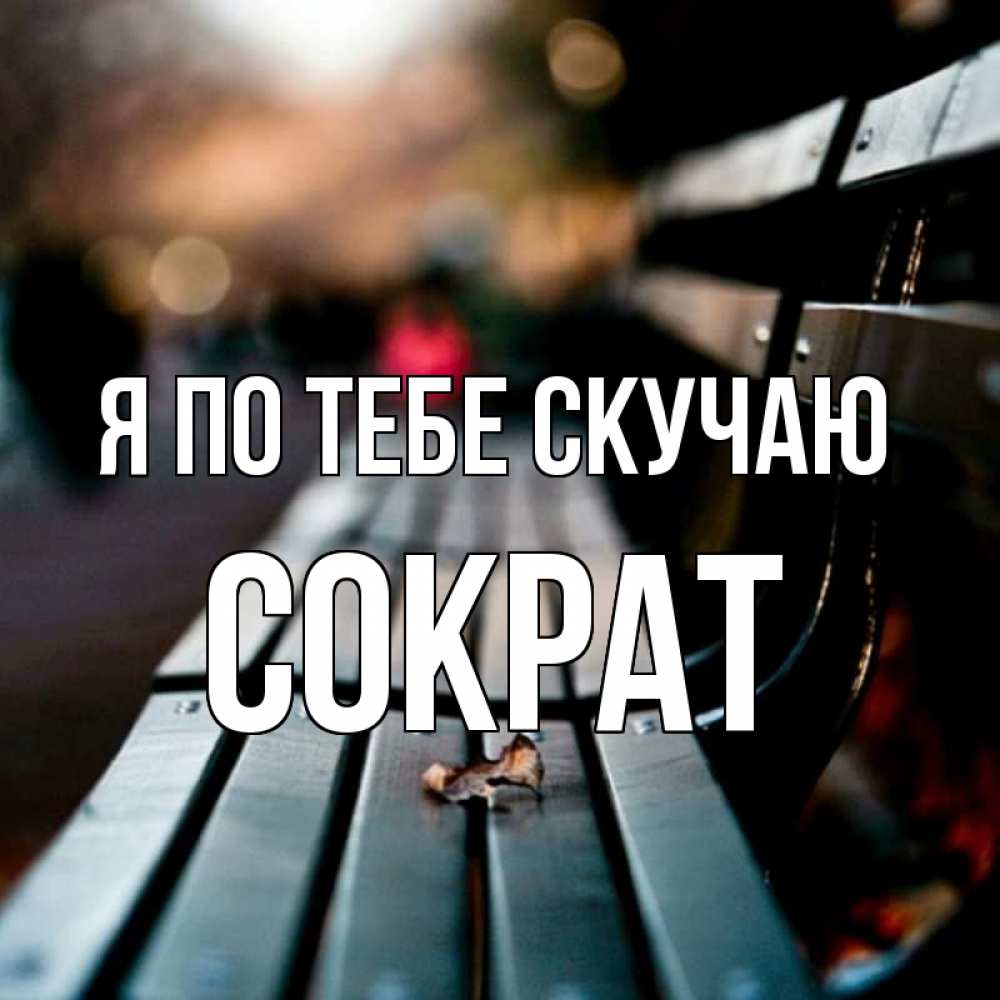 Открытка на каждый день с именем, Сократ Я по тебе скучаю приходи скорее Прикольная открытка с пожеланием онлайн скачать бесплатно 