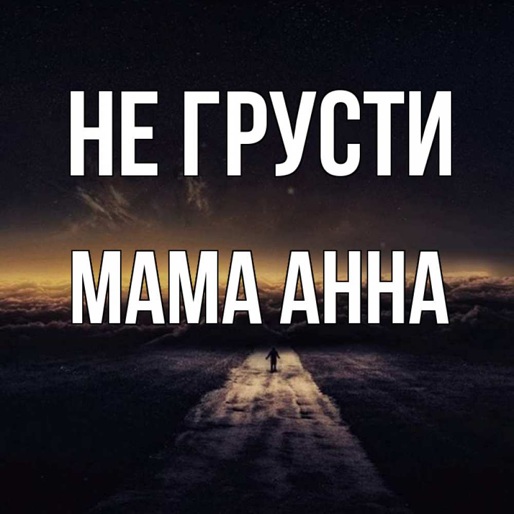Открытка на каждый день с именем, Мама-Анна Не грусти дорога в никуда Прикольная открытка с пожеланием онлайн скачать бесплатно 