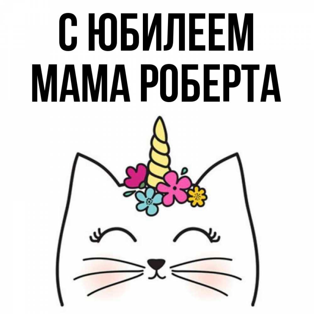 Открытка на каждый день с именем, Мама-Роберта С юбилеем милый кот с одним рожком Прикольная открытка с пожеланием онлайн скачать бесплатно 