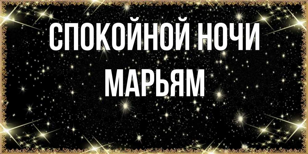 Открытка на каждый день с именем, Марьям Спокойной ночи засыпаем под звездами Прикольная открытка с пожеланием онлайн скачать бесплатно 