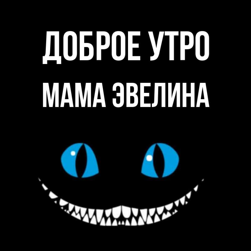 Открытка на каждый день с именем, Мама-Эвелина Доброе утро голубые глаза и зубки Прикольная открытка с пожеланием онлайн скачать бесплатно 