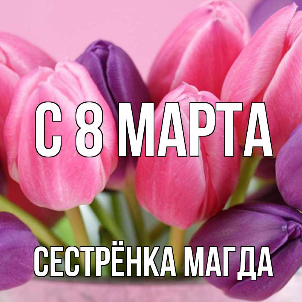 Картинка С 8 МАРТА, Сестрёнка Магда