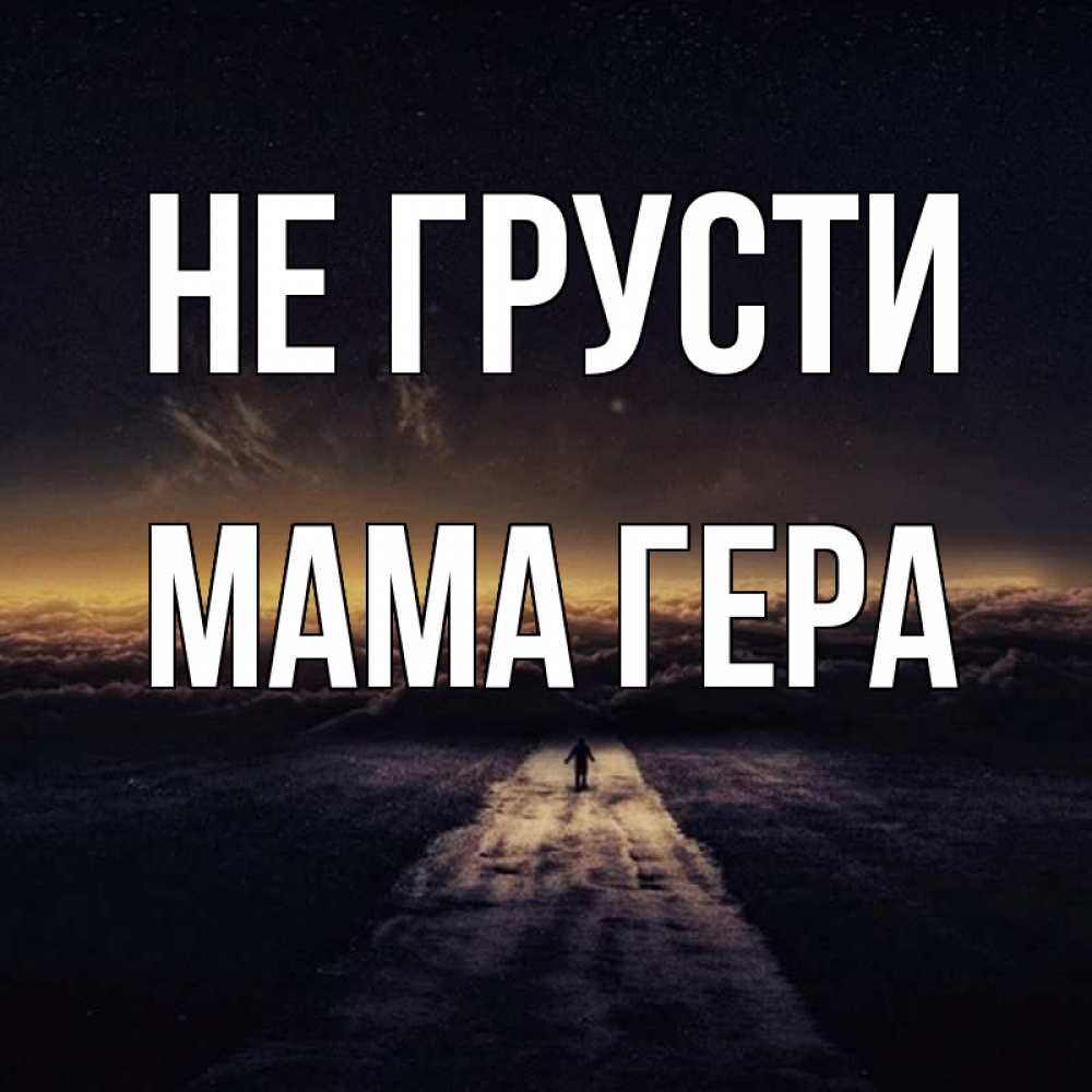 Открытка на каждый день с именем, Мама-Гера Не грусти дорога в никуда Прикольная открытка с пожеланием онлайн скачать бесплатно 