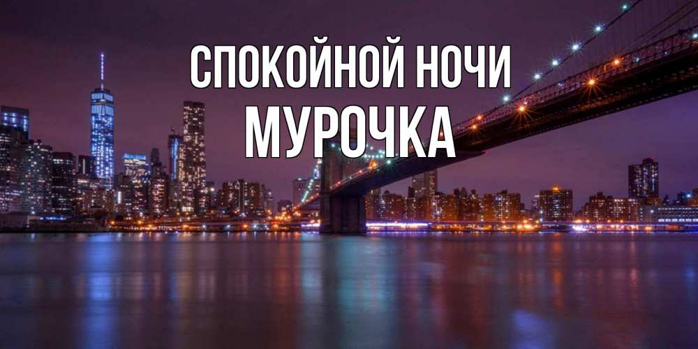 Открытка на каждый день с именем, Мурочка Спокойной ночи ночной мост Прикольная открытка с пожеланием онлайн скачать бесплатно 