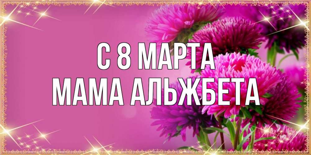 Открытка на каждый день с именем, Мама-Альжбета С 8 МАРТА садовые цветы на 8 марта Прикольная открытка с пожеланием онлайн скачать бесплатно 