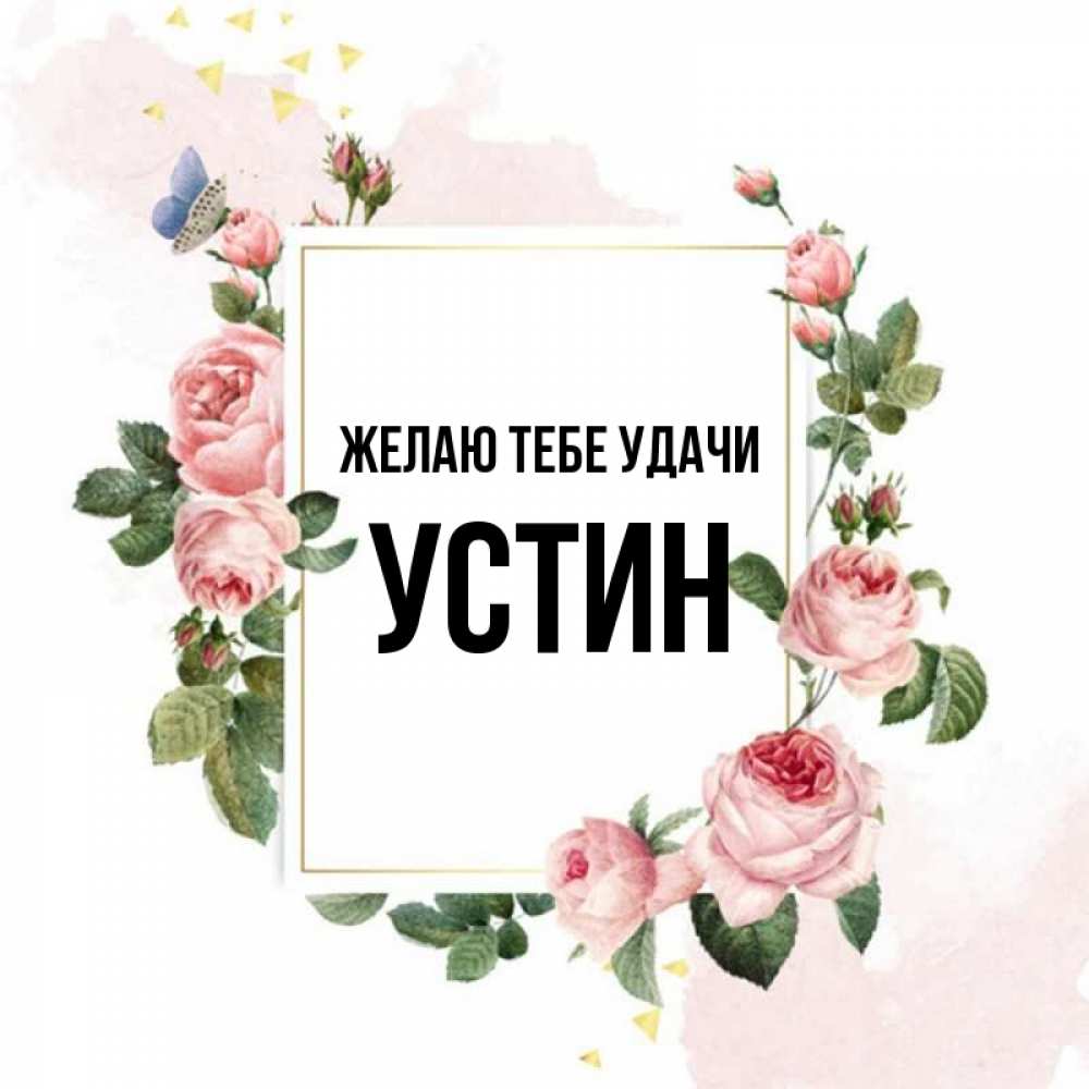 Открытка на каждый день с именем, Устин Желаю тебе удачи розовые розы Прикольная открытка с пожеланием онлайн скачать бесплатно 